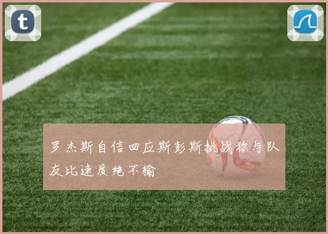 罗杰斯自信回应斯彭斯挑战称与队友比速度绝不输