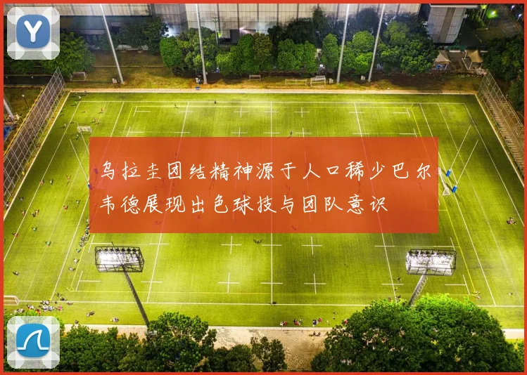 乌拉圭团结精神源于人口稀少巴尔韦德展现出色球技与团队意识