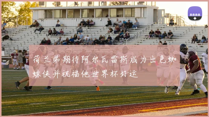 荷兰弟期待阿尔瓦雷斯成为出色蜘蛛侠并祝福他世界杯好运