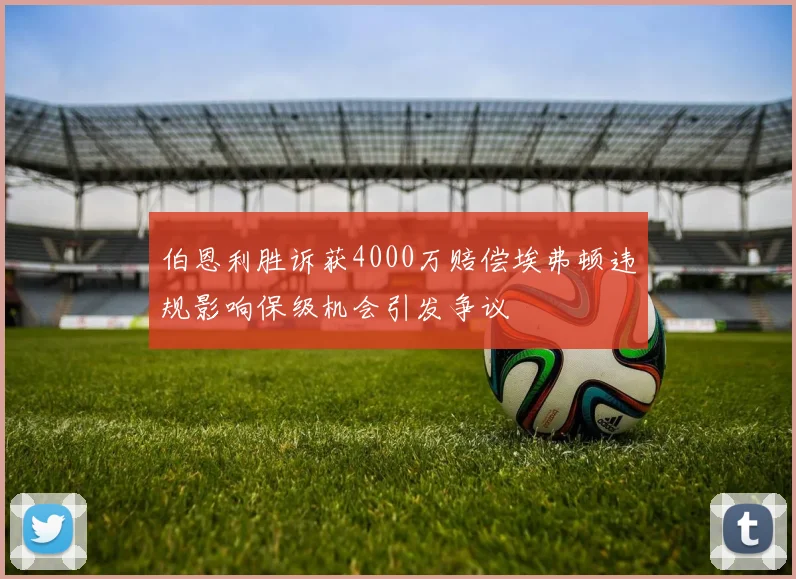 伯恩利胜诉获4000万赔偿埃弗顿违规影响保级机会引发争议