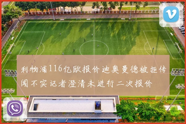 利物浦116亿欧报价迪奥曼德被拒传闻不实记者澄清未进行二次报价