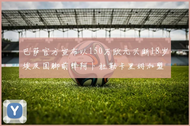 巴萨官方宣布以150万欧元买断18岁埃及国脚前锋阿卜杜勒卡里姆加盟球队