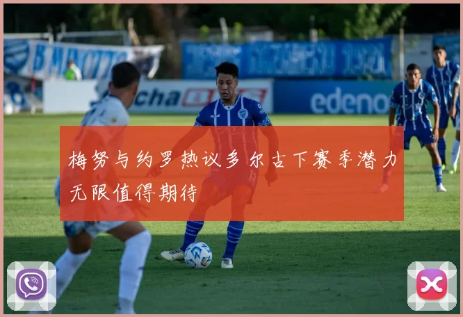梅努与约罗热议多尔古下赛季潜力无限值得期待