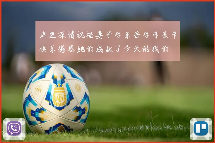 库里深情祝福妻子母亲岳母母亲节快乐感恩她们成就了今天的我们