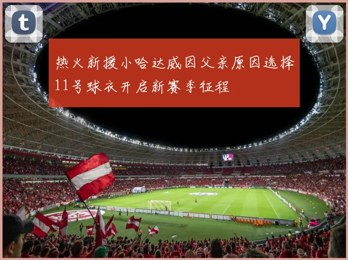 热火新援小哈达威因父亲原因选择11号球衣开启新赛季征程
