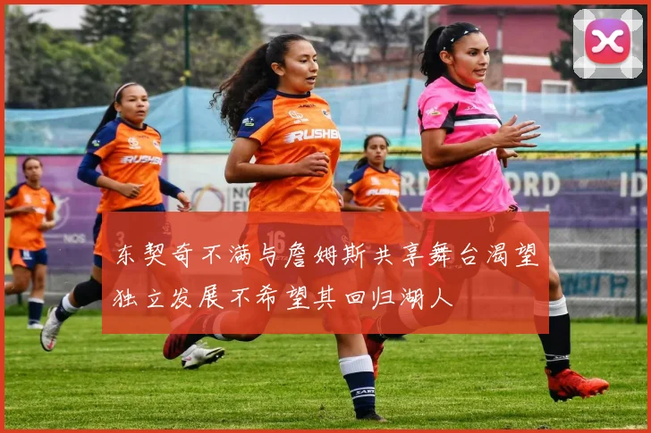 东契奇不满与詹姆斯共享舞台渴望独立发展不希望其回归湖人