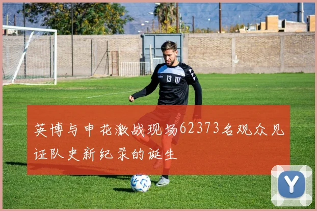 英博与申花激战现场62373名观众见证队史新纪录的诞生