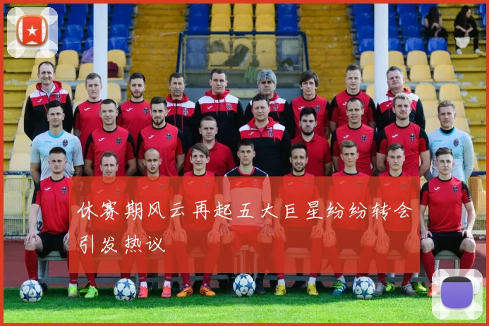 休赛期风云再起五大巨星纷纷转会引发热议
