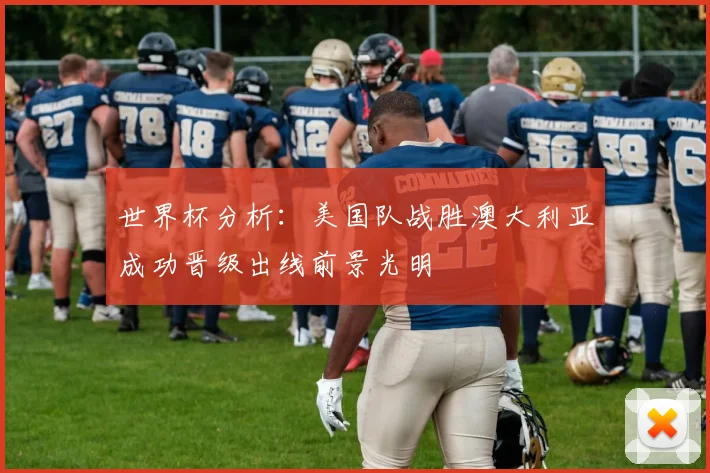 世界杯分析：美国队战胜澳大利亚成功晋级出线前景光明