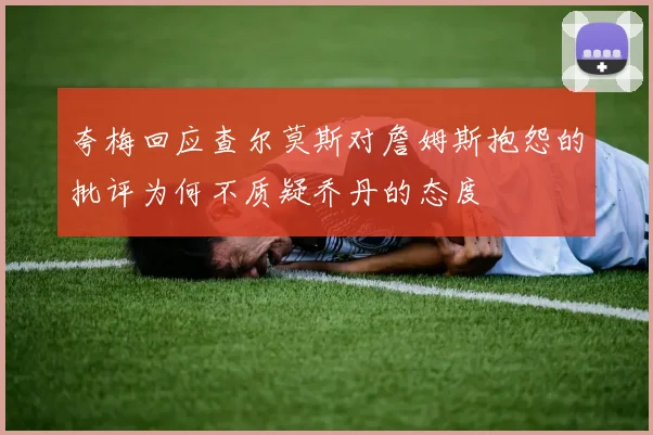 夸梅回应查尔莫斯对詹姆斯抱怨的批评为何不质疑乔丹的态度